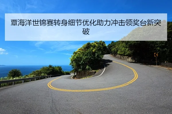 覃海洋世锦赛转身细节优化助力冲击领奖台新突破