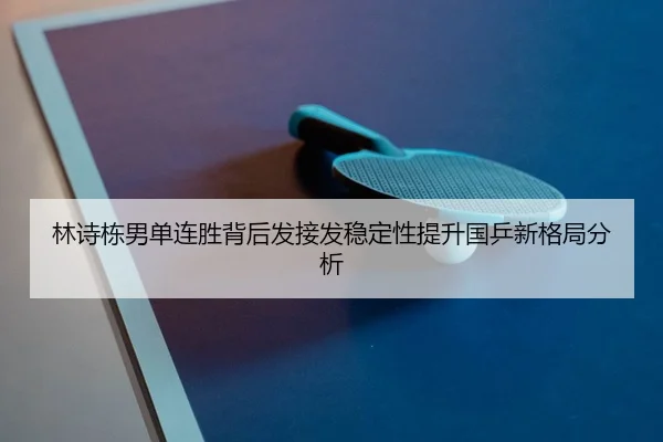 林诗栋男单连胜背后发接发稳定性提升国乒新格局分析